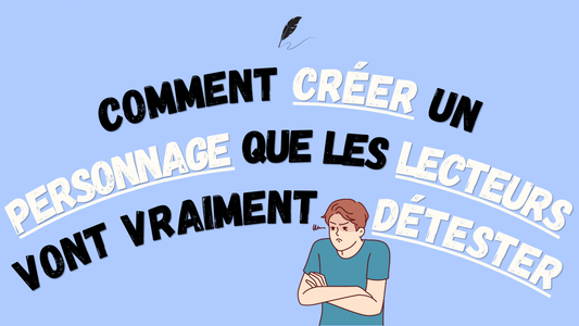 Comment créer un personnage que les lecteurs vont vraiment détester ?