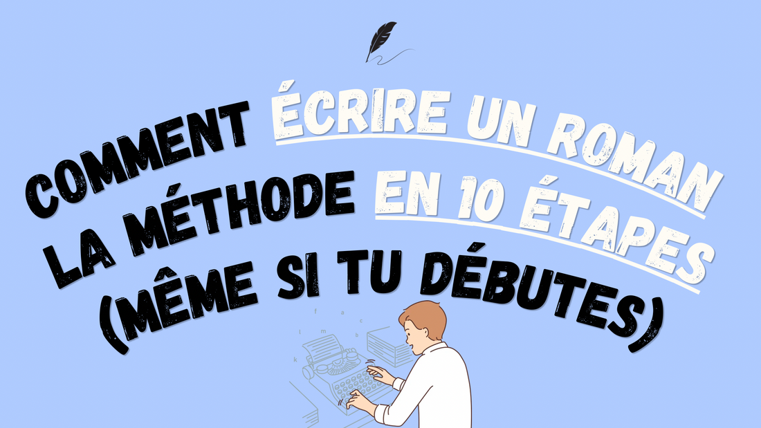 Comment écrire un roman : la méthode en 10 étapes (même si tu débutes)
